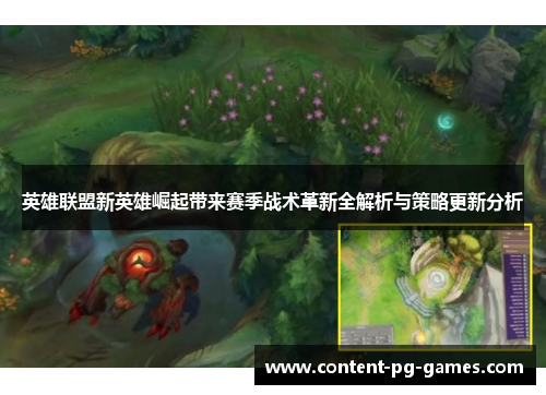英雄联盟新英雄崛起带来赛季战术革新全解析与策略更新分析 英雄联盟新英雄崛起带来赛季战术革新全解析与策略更新分析