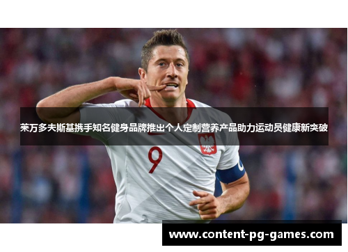 莱万多夫斯基携手知名健身品牌推出个人定制营养产品助力运动员健康新突破