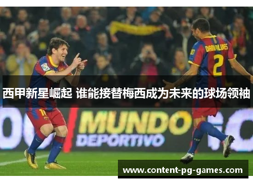 西甲新星崛起 谁能接替梅西成为未来的球场领袖 西甲新星崛起 谁能接替梅西成为未来的球场领袖
