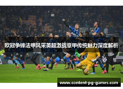 欧冠争锋法甲风采英超激战意甲传统魅力深度解析