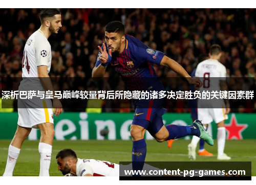 深析巴萨与皇马巅峰较量背后所隐藏的诸多决定胜负的关键因素群 深析巴萨与皇马巅峰较量背后所隐藏的诸多决定胜负的关键因素群