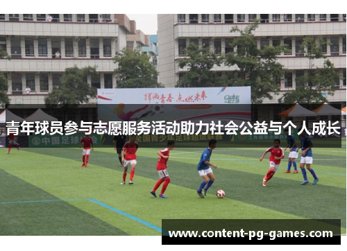 青年球员参与志愿服务活动助力社会公益与个人成长