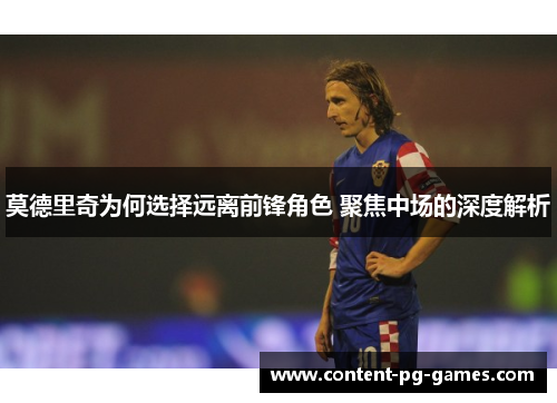 莫德里奇为何选择远离前锋角色 聚焦中场的深度解析 莫德里奇为何选择远离前锋角色 聚焦中场的深度解析
