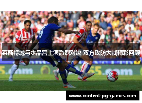 莱斯特城与水晶宫上演激烈对决 双方攻防大战精彩回顾