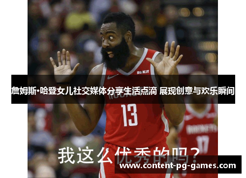 詹姆斯·哈登女儿社交媒体分享生活点滴 展现创意与欢乐瞬间 詹姆斯·哈登女儿社交媒体分享生活点滴 展现创意与欢乐瞬间