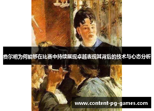 费尔明为何能够在比赛中持续展现卓越表现其背后的技术与心态分析 费尔明为何能够在比赛中持续展现卓越表现其背后的技术与心态分析