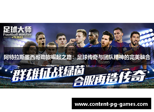 阿特拉斯墨西哥劲旅崛起之路:足球传奇与团队精神的完美融合 阿特拉斯墨西哥劲旅崛起之路:足球传奇与团队精神的完美融合