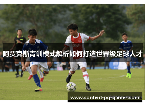 阿贾克斯青训模式解析如何打造世界级足球人才 阿贾克斯青训模式解析如何打造世界级足球人才