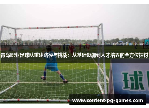青岛职业足球队重建路径与挑战:从基础设施到人才培养的全方位探讨 青岛职业足球队重建路径与挑战:从基础设施到人才培养的全方位探讨