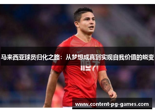 马来西亚球员归化之路：从梦想成真到实现自我价值的蜕变