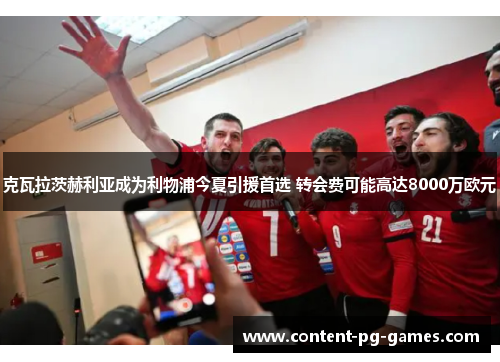 克瓦拉茨赫利亚成为利物浦今夏引援首选 转会费可能高达8000万欧元